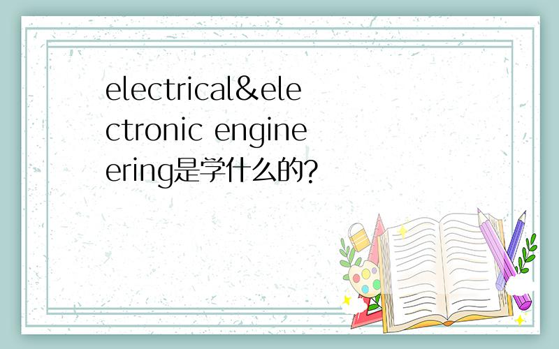 electrical&electronic engineering是学什么的?