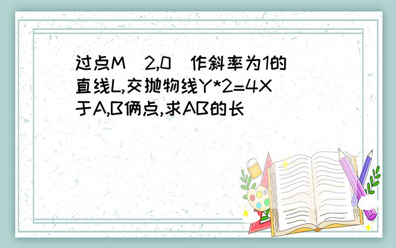 过点M（2,0）作斜率为1的直线L,交抛物线Y*2=4X于A,B俩点,求AB的长