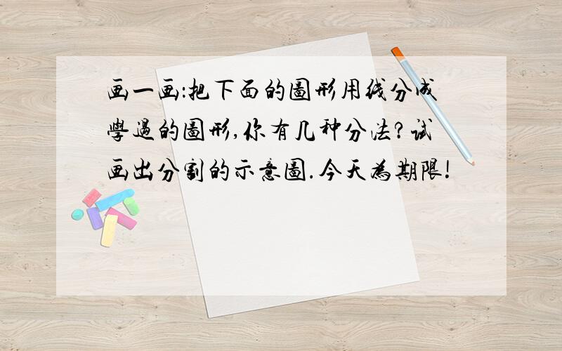 画一画：把下面的图形用线分成学过的图形,你有几种分法?试画出分割的示意图.今天为期限!