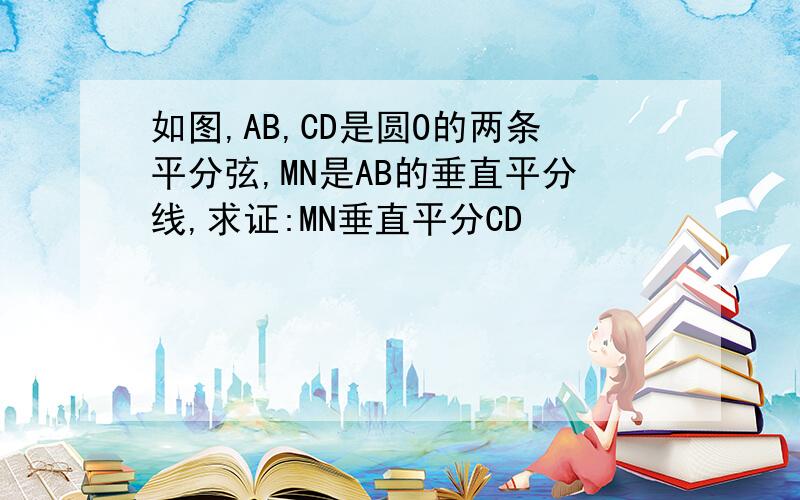 如图,AB,CD是圆O的两条平分弦,MN是AB的垂直平分线,求证:MN垂直平分CD