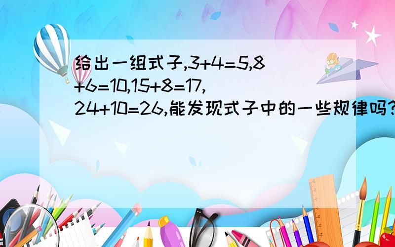 给出一组式子,3+4=5,8+6=10,15+8=17,24+10=26,能发现式子中的一些规律吗?写出第5个式子求大神帮助