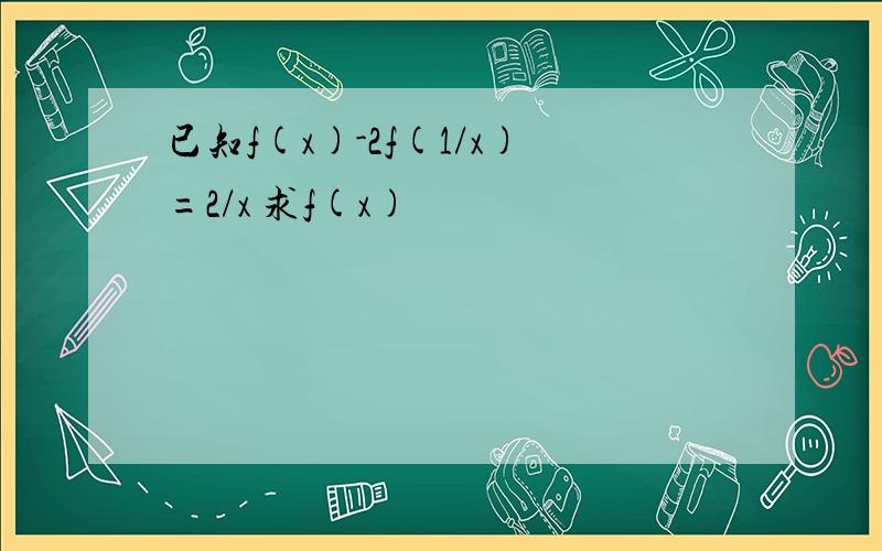 已知f(x)-2f(1/x)=2/x 求f(x)