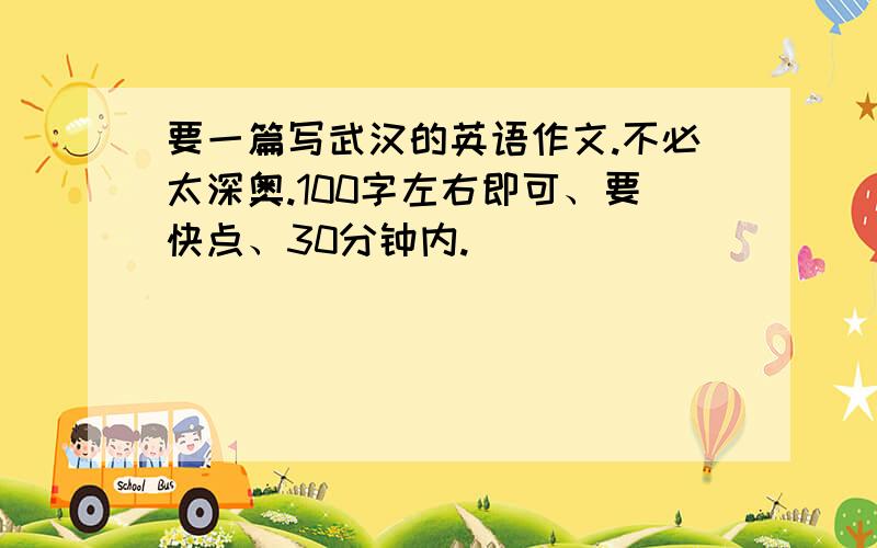 要一篇写武汉的英语作文.不必太深奥.100字左右即可、要快点、30分钟内.