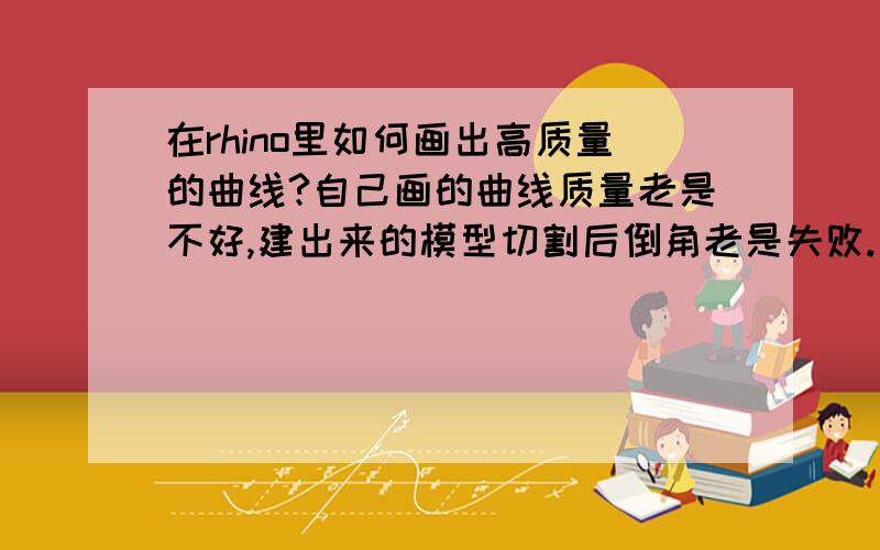 在rhino里如何画出高质量的曲线?自己画的曲线质量老是不好,建出来的模型切割后倒角老是失败.比如下面图上这个模型,切割余下中建的部门倒角后边上有破损和褶皱.请高手讲下如何画出标准