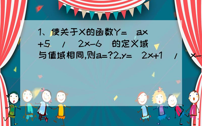 1、使关于X的函数Y=（ax+5）/（2x-6）的定义域与值域相同,则a=?2.y=(2x+1)/(x-3)的值域是多少?