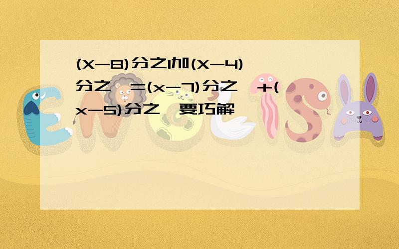 (X-8)分之1加(X-4)分之一=(x-7)分之一+(x-5)分之一要巧解