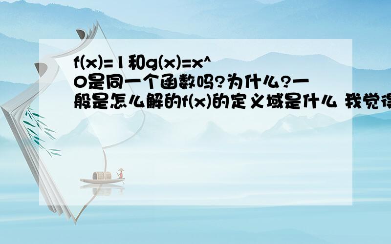 f(x)=1和g(x)=x^0是同一个函数吗?为什么?一般是怎么解的f(x)的定义域是什么 我觉得f(x)的定义域不是1吗？而g(x)的定义域是N*