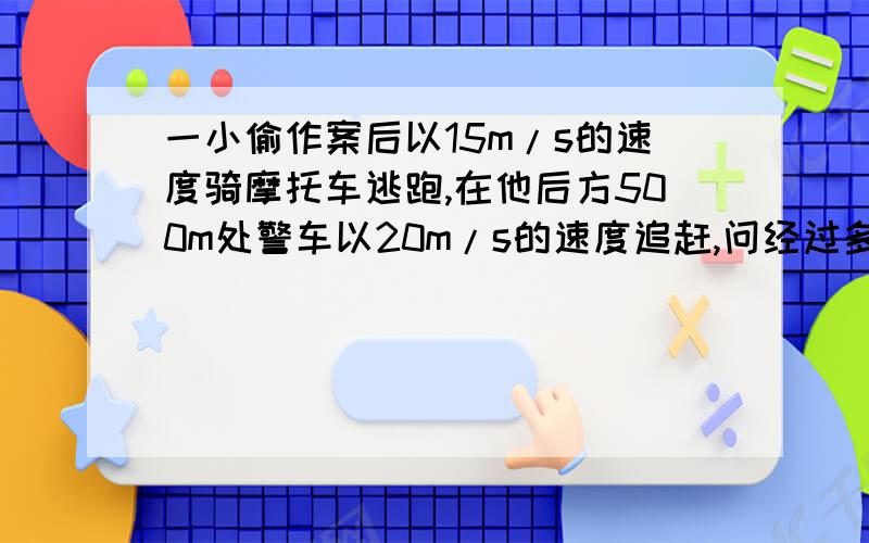 一小偷作案后以15m/s的速度骑摩托车逃跑,在他后方500m处警车以20m/s的速度追赶,问经过多长时间可以追上小偷?