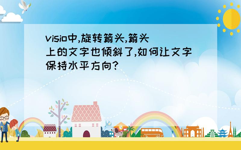 visio中,旋转箭头,箭头上的文字也倾斜了,如何让文字保持水平方向?