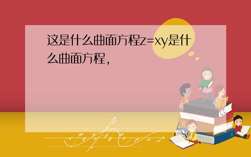 这是什么曲面方程z=xy是什么曲面方程,