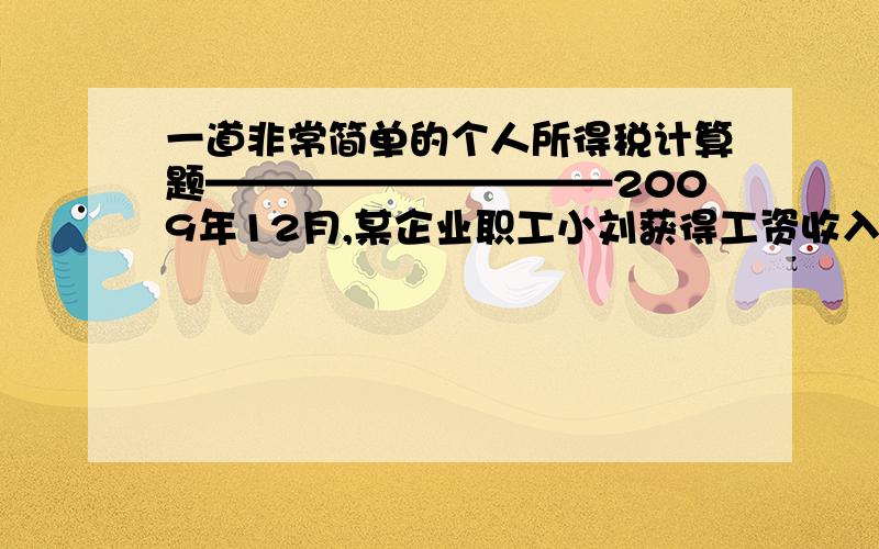 一道非常简单的个人所得税计算题——————————2009年12月,某企业职工小刘获得工资收入8000元,演讲收入30000元,发表论文稿酬收入4000元,公司发放年终奖50000元.要求：计算小刘2009年12