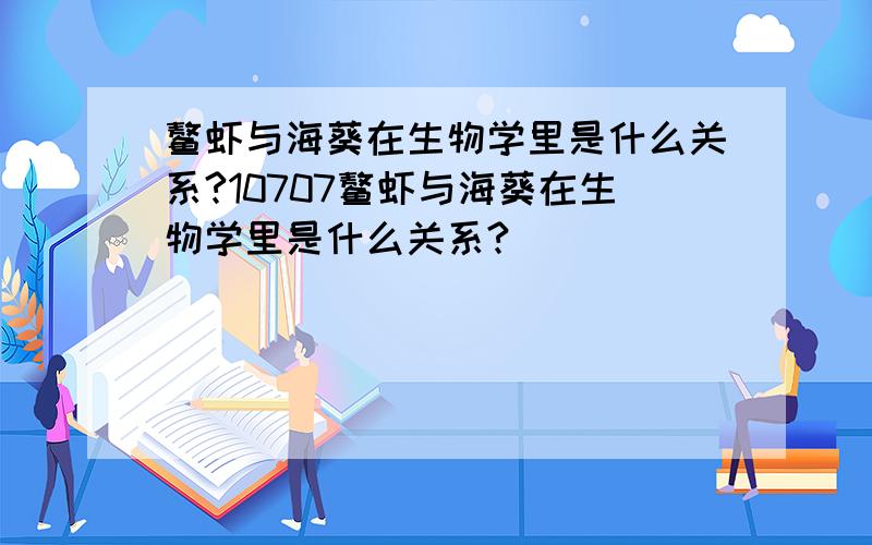 鳌虾与海葵在生物学里是什么关系?10707鳌虾与海葵在生物学里是什么关系?