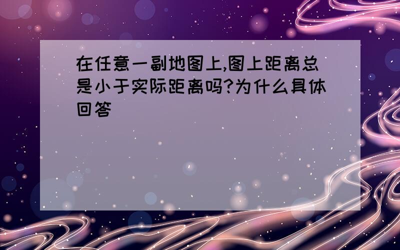 在任意一副地图上,图上距离总是小于实际距离吗?为什么具体回答