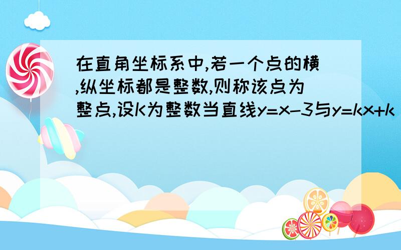 在直角坐标系中,若一个点的横,纵坐标都是整数,则称该点为整点,设K为整数当直线y=x-3与y=kx+k（k≠0）的交点为整点时,k的值可取（　）个