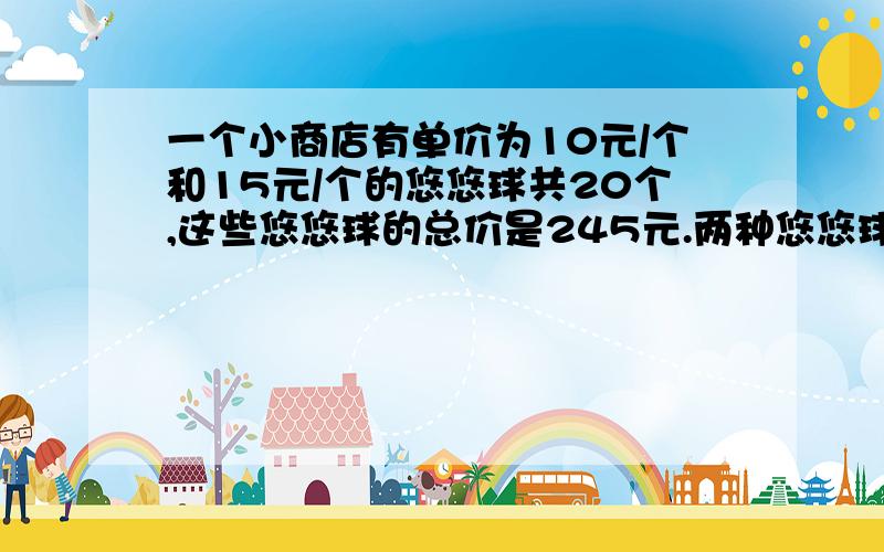 一个小商店有单价为10元/个和15元/个的悠悠球共20个,这些悠悠球的总价是245元.两种悠悠球各有多少个?除方程、列表法外,还有什么方法解答,迅速