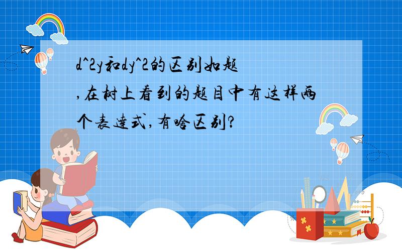 d^2y和dy^2的区别如题,在树上看到的题目中有这样两个表达式,有啥区别?