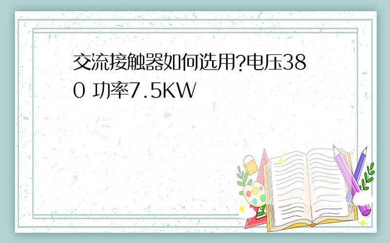 交流接触器如何选用?电压380 功率7.5KW