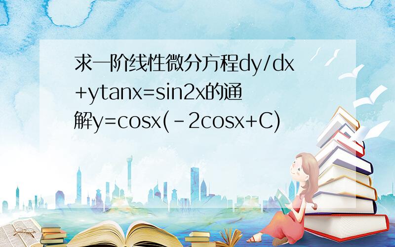 求一阶线性微分方程dy/dx+ytanx=sin2x的通解y=cosx(-2cosx+C)