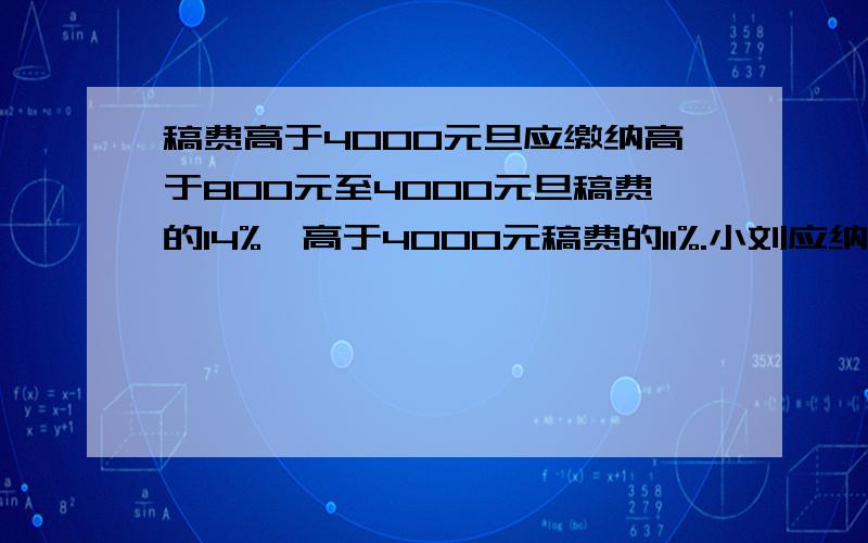 稿费高于4000元旦应缴纳高于800元至4000元旦稿费的14%,高于4000元稿费的11%.小刘应纳税急 问小刘稿费为多少元?急小刘应纳税470