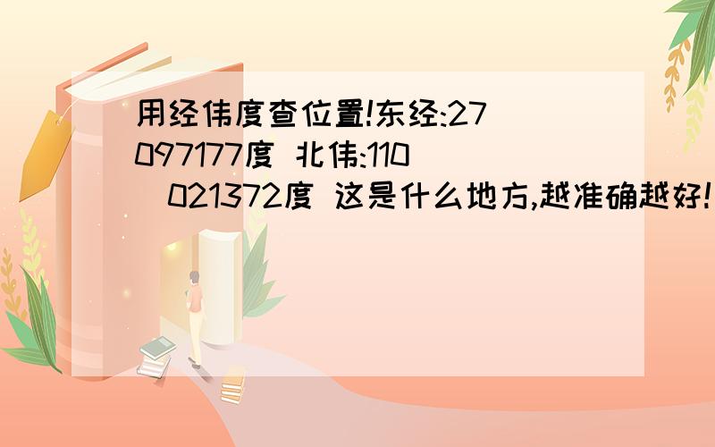 用经伟度查位置!东经:27．097177度 北伟:110．021372度 这是什么地方,越准确越好!