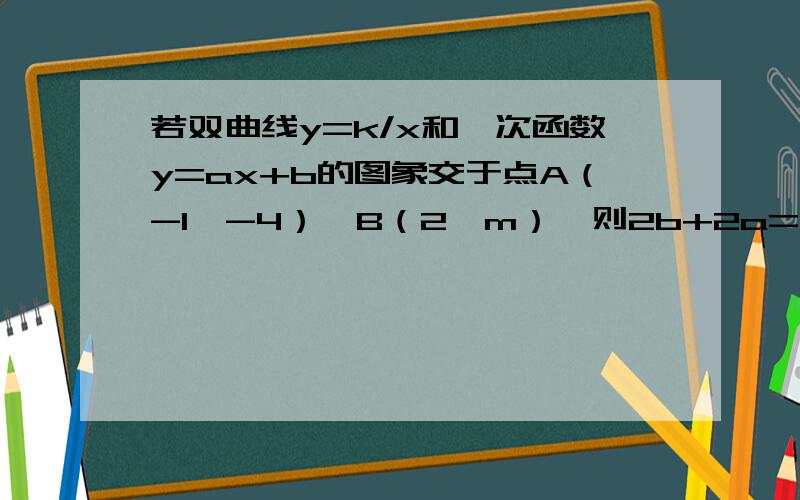 若双曲线y=k/x和一次函数y=ax+b的图象交于点A（-1,-4）,B（2,m）,则2b+2a=