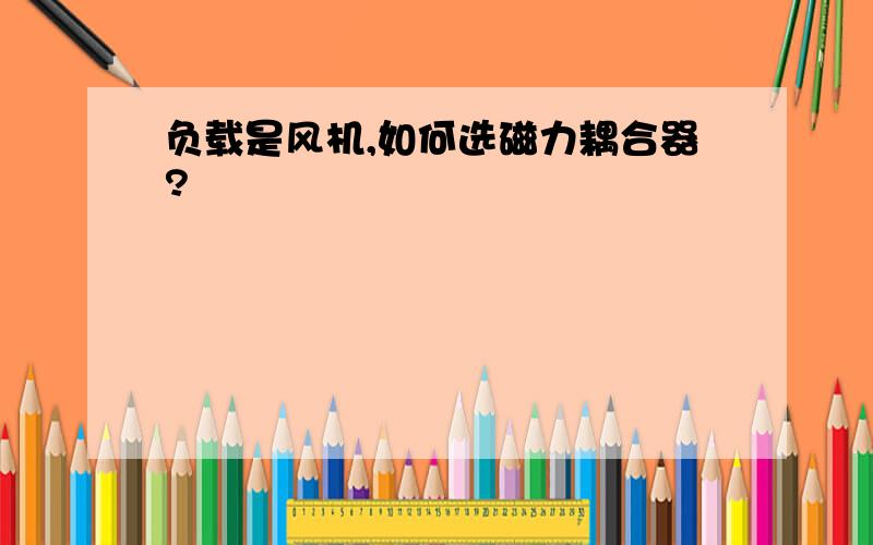 负载是风机,如何选磁力耦合器?