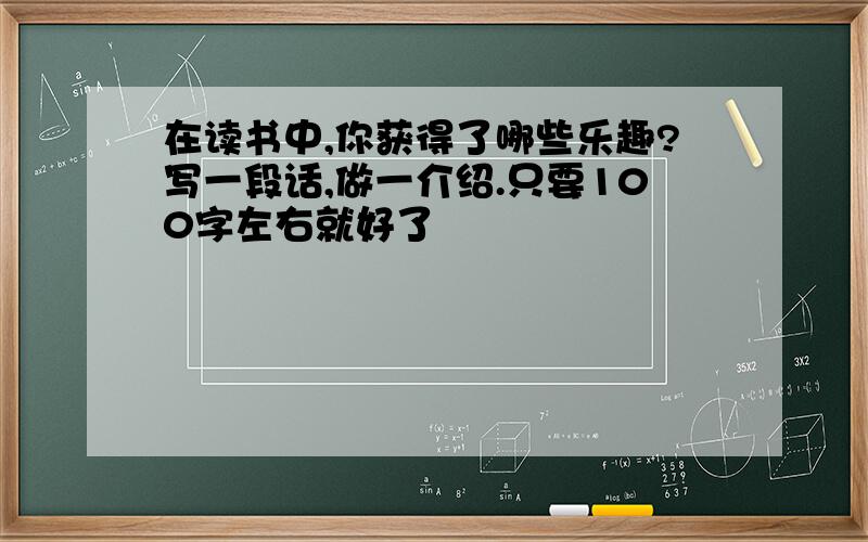 在读书中,你获得了哪些乐趣?写一段话,做一介绍.只要100字左右就好了