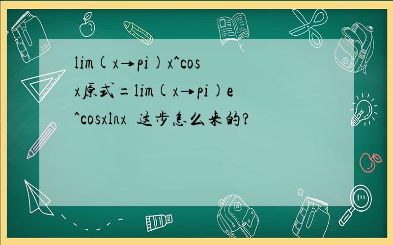 lim(x→pi)x^cosx原式=lim(x→pi)e^cosxlnx  这步怎么来的?