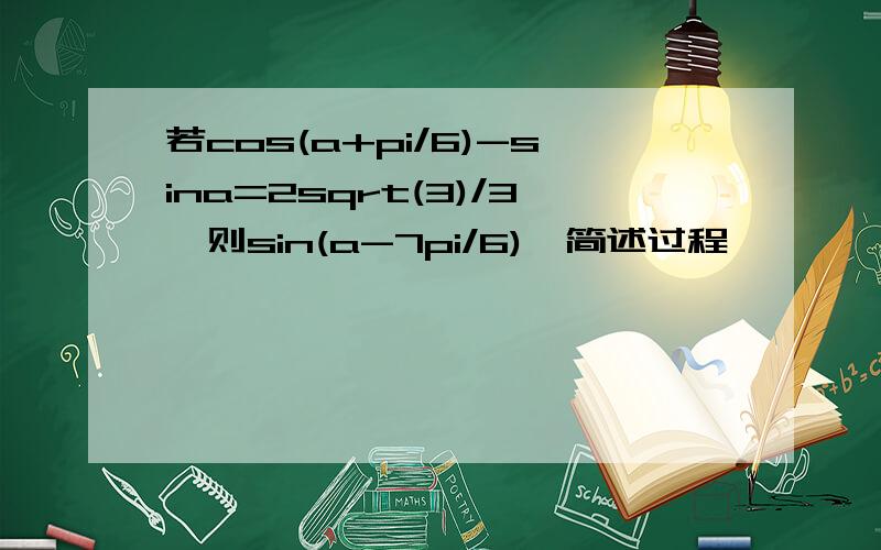 若cos(a+pi/6)-sina=2sqrt(3)/3,则sin(a-7pi/6),简述过程