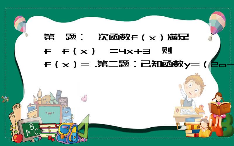 第一题：一次函数f（x）满足f【f（x）】=4x+3,则f（x）= .第二题：已知函数y=（2a-1）分之x,过点（2,3）（a＞1/2,a≠1）,求f（0） 以及 f【f（1）】.第三题：设函数f（x）与g（x）的定义域是x∈R且