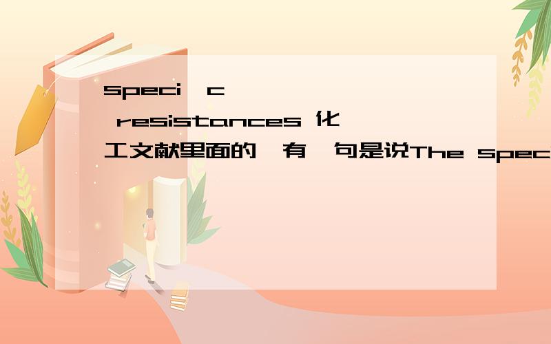 speciﬁc resistances 化工文献里面的,有一句是说The speciﬁc resistances are around XX and XXX m/kgfor latex and melamine particles respectively翻译为乳胶和三聚氰胺微粒的speciﬁc resistances 值分别为XX和X