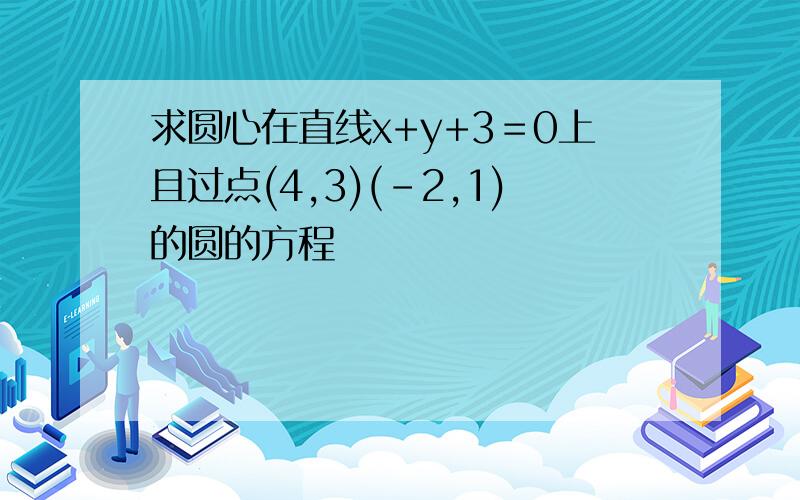 求圆心在直线x+y+3＝0上且过点(4,3)(－2,1)的圆的方程