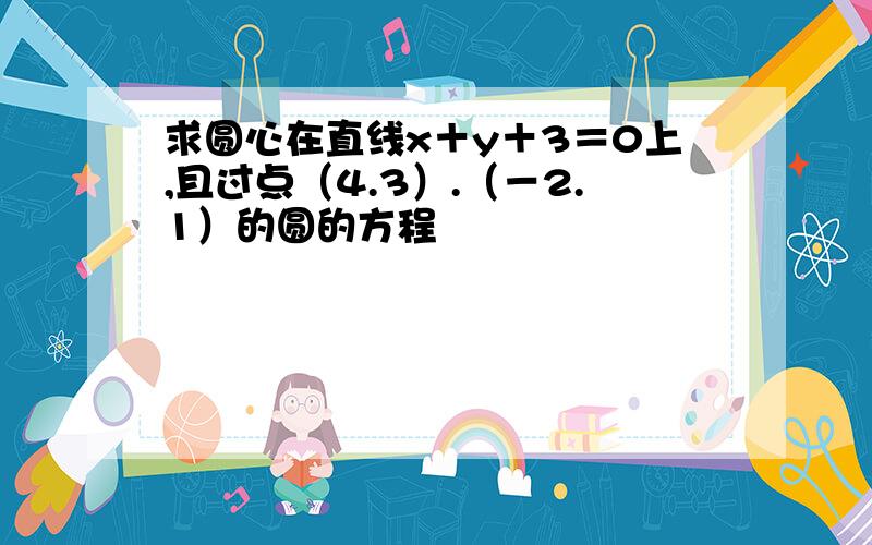 求圆心在直线x＋y＋3＝0上,且过点（4.3）.（－2.1）的圆的方程