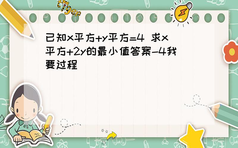 已知x平方+y平方=4 求x平方+2y的最小值答案-4我要过程