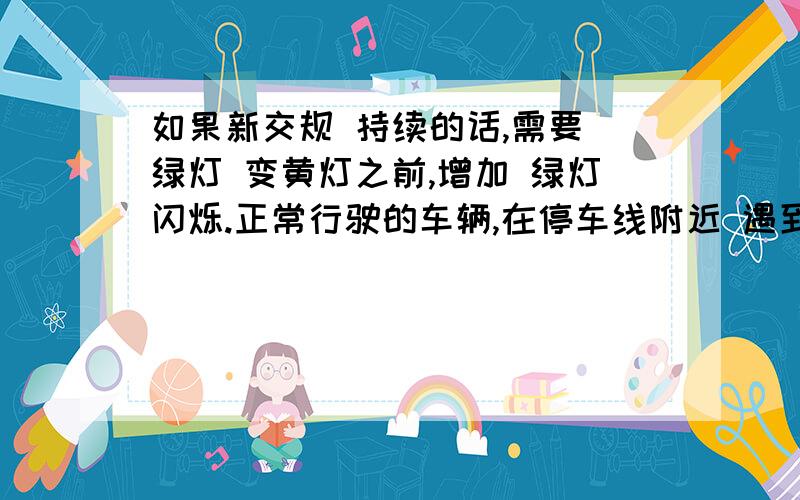 如果新交规 持续的话,需要 绿灯 变黄灯之前,增加 绿灯闪烁.正常行驶的车辆,在停车线附近 遇到黄灯,根本来不及 刹车,即便是 步行者,以时速 5公里的速度行走,突然 停下的话,很难说 摔倒.单