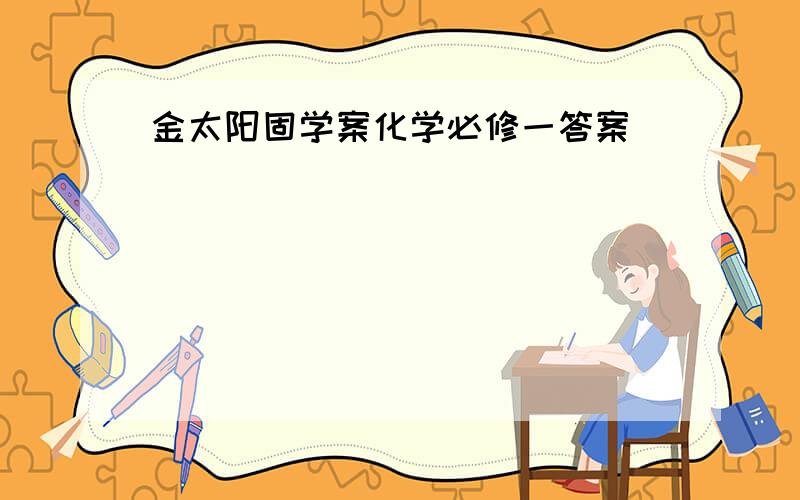 金太阳固学案化学必修一答案