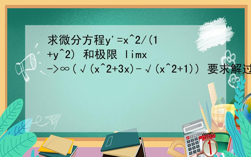 求微分方程y'=x^2/(1+y^2) 和极限 limx->∞(√(x^2+3x)-√(x^2+1)) 要求解过程谢谢