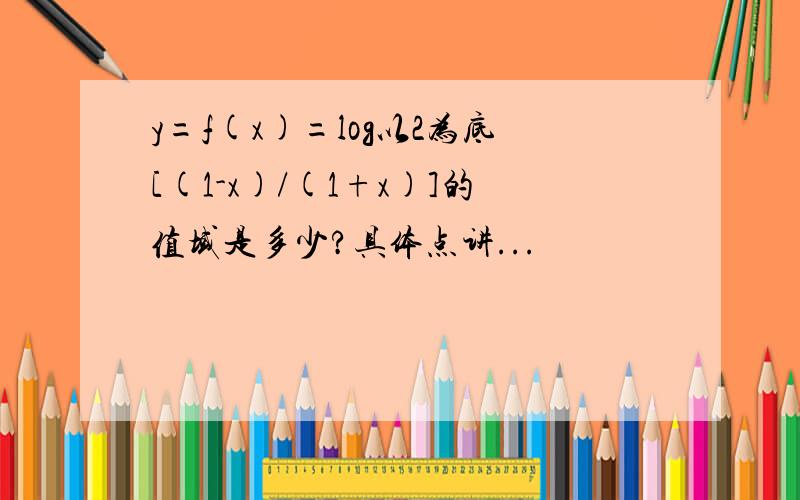 y=f(x)=log以2为底[(1-x)/(1+x)]的值域是多少?具体点讲...