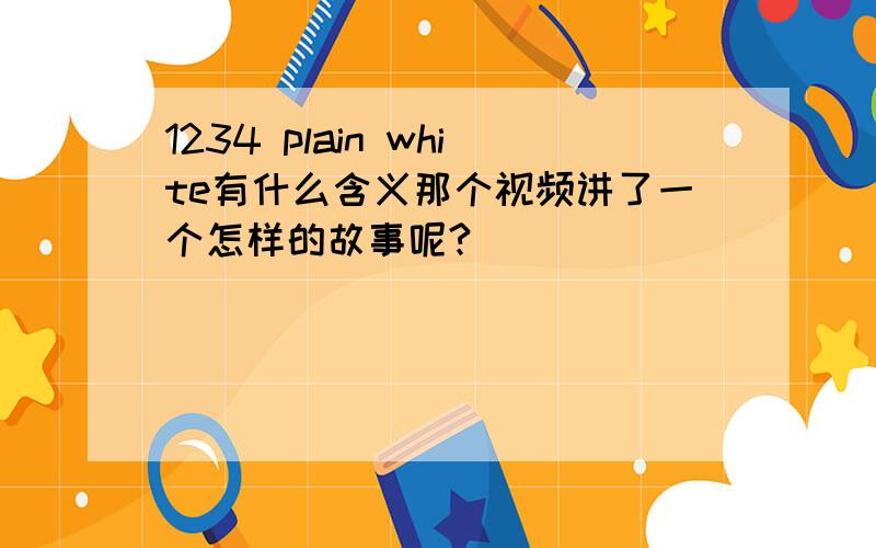 1234 plain white有什么含义那个视频讲了一个怎样的故事呢?