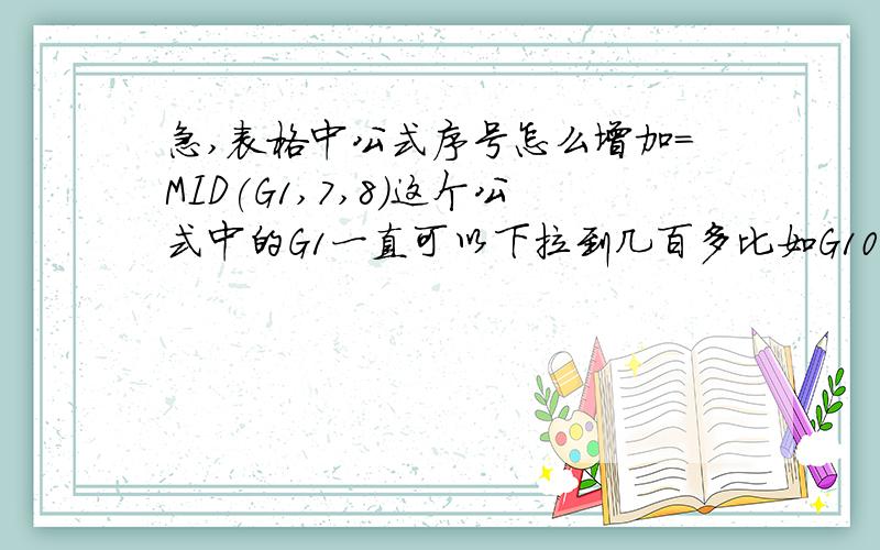 急,表格中公式序号怎么增加=MID(G1,7,8)这个公式中的G1一直可以下拉到几百多比如G100,但是后面的7和8不变,