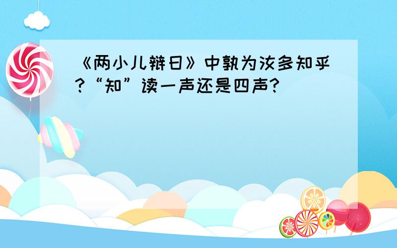 《两小儿辩日》中孰为汝多知乎?“知”读一声还是四声?