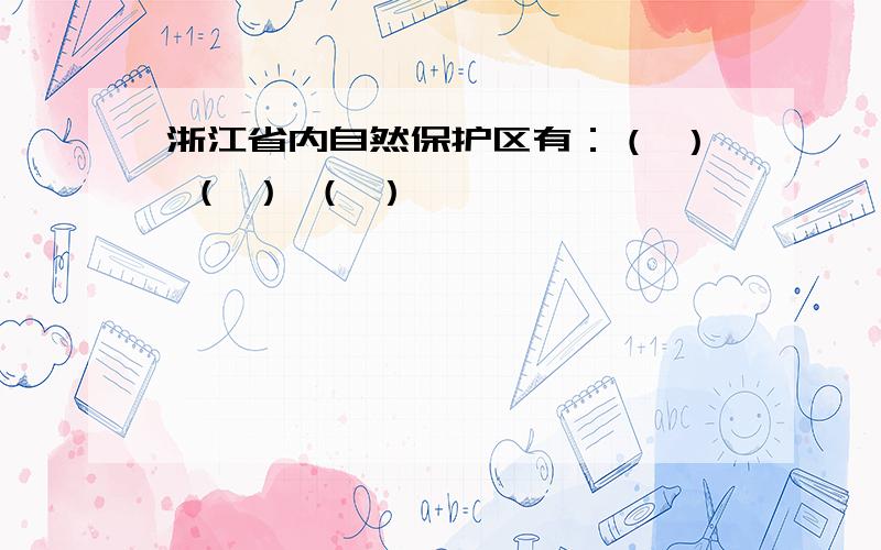 浙江省内自然保护区有：（ ） （ ） （ ）