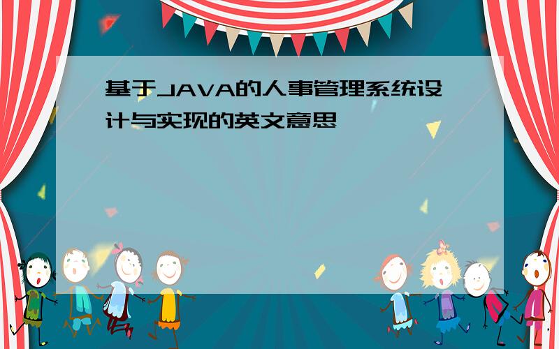 基于JAVA的人事管理系统设计与实现的英文意思