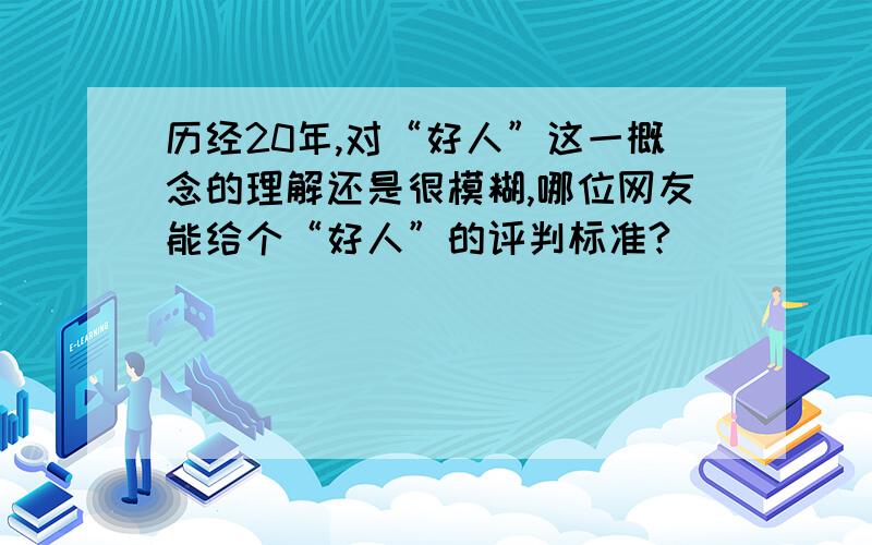 历经20年,对“好人”这一概念的理解还是很模糊,哪位网友能给个“好人”的评判标准?