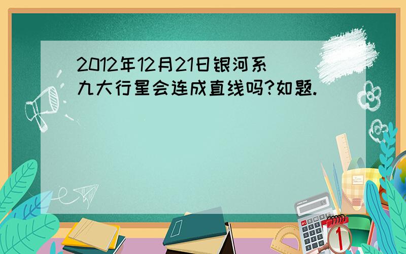 2012年12月21日银河系九大行星会连成直线吗?如题.