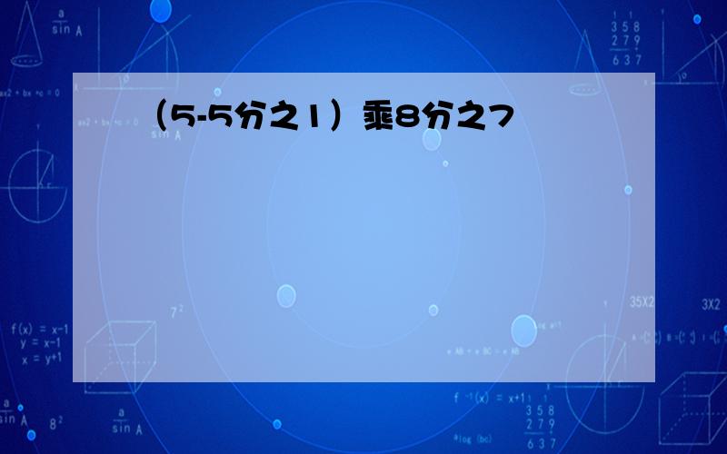 （5-5分之1）乘8分之7