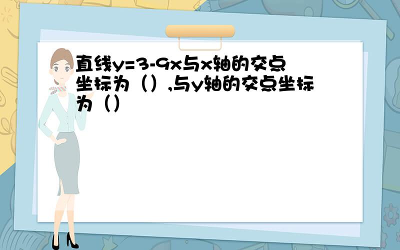 直线y=3-9x与x轴的交点坐标为（）,与y轴的交点坐标为（）