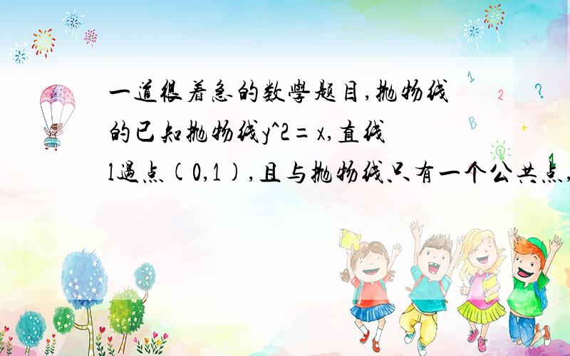 一道很着急的数学题目,抛物线的已知抛物线y^2=x,直线l过点(0,1),且与抛物线只有一个公共点,求直线l的方程