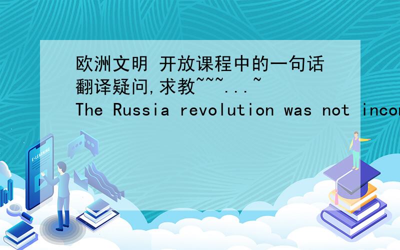 欧洲文明 开放课程中的一句话翻译疑问,求教~~~...~The Russia revolution was not inconceivable without World war 1,人人字幕翻译的是 没有一战,就没有俄国革命但是我觉得很有问题啊,按照字面来翻译应该是