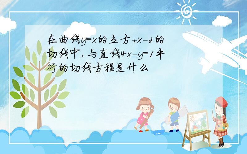 在曲线y=x的立方+x-2的切线中,与直线4x-y=1平行的切线方程是什么